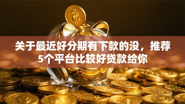 关于最近好分期有下款的没，推荐5个平台比较好贷款给你
