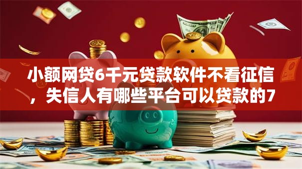 小额网贷6千元贷款软件不看征信,失信人有哪些平台可以贷款的7个平台介绍 小额网贷6千元贷款软件不看征信,失信人有哪些平台可以贷款的7个平台介绍