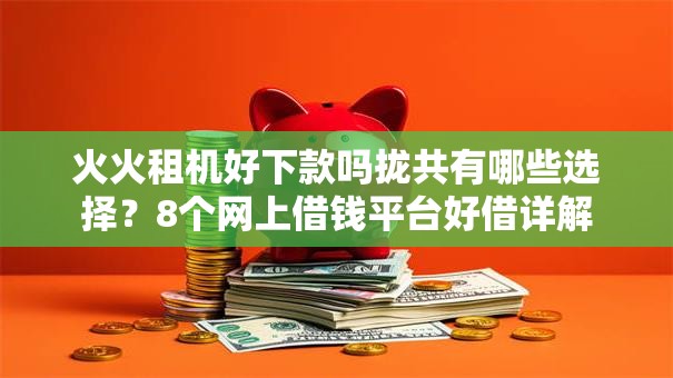 火火租机好下款吗拢共有哪些选择？8个网上借钱平台好借详解