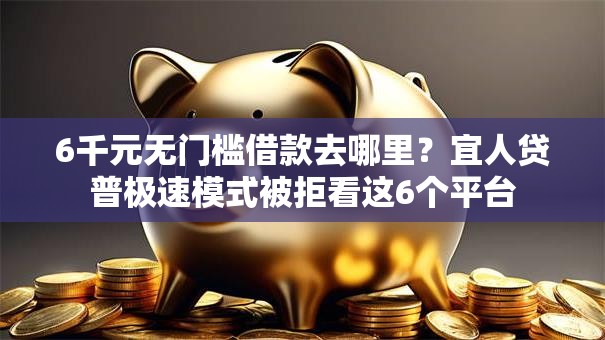 6千元无门槛借款去哪里？宜人贷普极速模式被拒看这6个平台