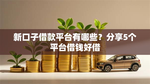 新口子借款平台有哪些?分享5个平台借钱好借 新口子借款平台有哪些?分享5个平台借钱好借