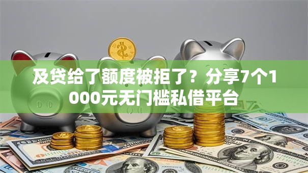 及贷给了额度被拒了？分享7个1000元无门槛私借平台