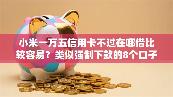小米一万五信用卡不过在哪借比较容易?类似强制下款的8个口子参考 小米一万五信用卡不过在哪借比较容易?类似强制下款的8个口子参考