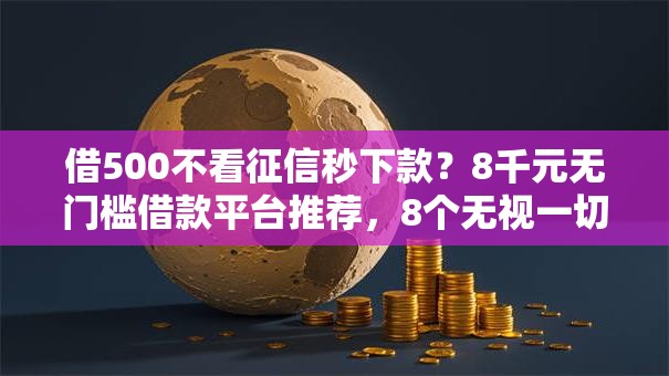 借500不看征信秒下款？8千元无门槛借款平台推荐，8个无视一切包下款的贷款盘点