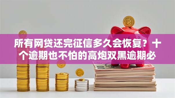 所有网贷还完征信多久会恢复?十个逾期也不怕的高炮双黑逾期必下款口子 所有网贷还完征信多久会恢复?十个逾期也不怕的高炮双黑逾期必下款口子