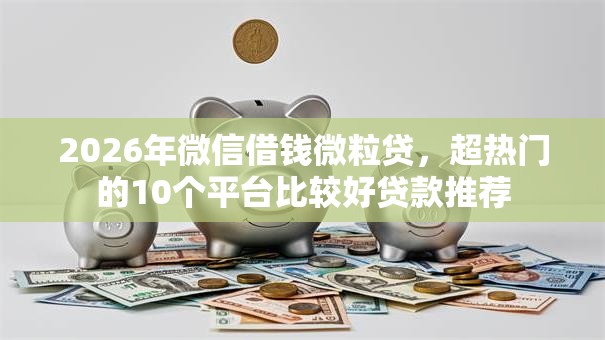 2026年微信借钱微粒贷，超热门的10个平台比较好贷款推荐