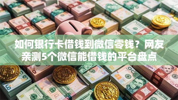 如何银行卡借钱到微信零钱？网友亲测5个微信能借钱的平台盘点