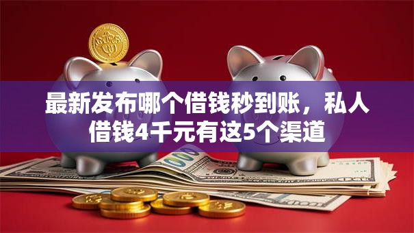 最新发布哪个借钱秒到账，私人借钱4千元有这5个渠道