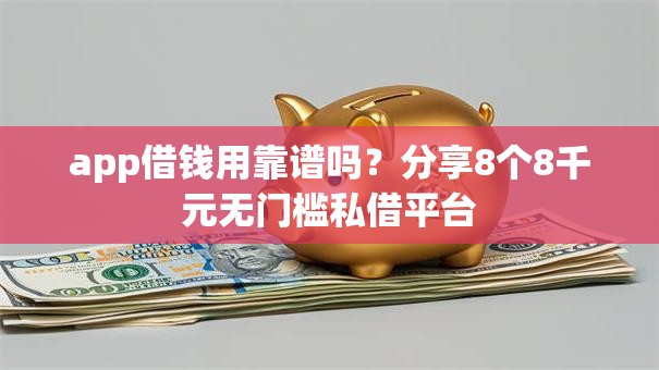 app借钱用靠谱吗?分享8个8千元无门槛私借平台 app借钱用靠谱吗?分享8个8千元无门槛私借平台
