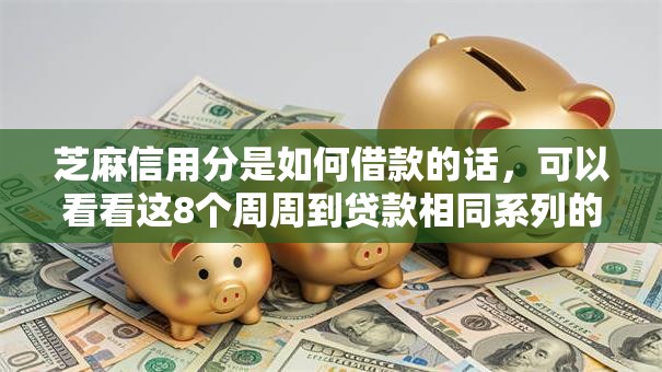 芝麻信用分是如何借款的话，可以看看这8个周周到贷款相同系列的口子