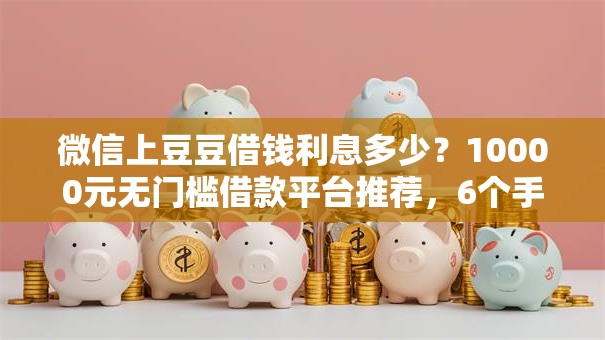 微信上豆豆借钱利息多少？10000元无门槛借款平台推荐，6个手机小额黑户快速贷款平台盘点