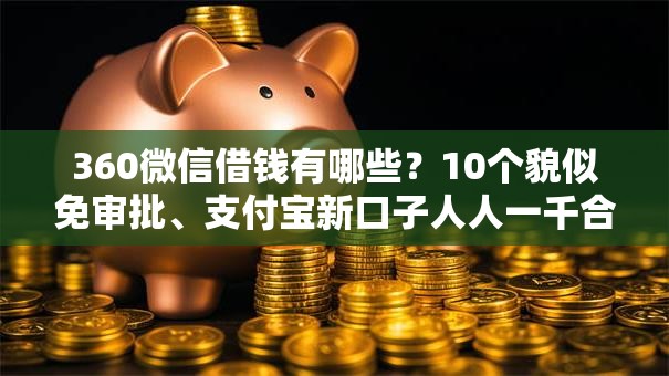 360微信借钱有哪些?10个貌似免审批、支付宝新口子人人一千合集 360微信借钱有哪些?10个貌似免审批、支付宝新口子人人一千合集