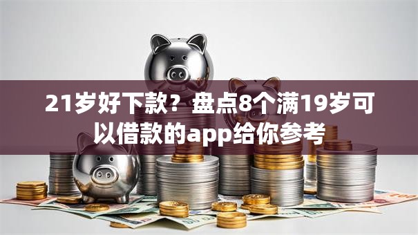 21岁好下款？盘点8个满19岁可以借款的app给你参考