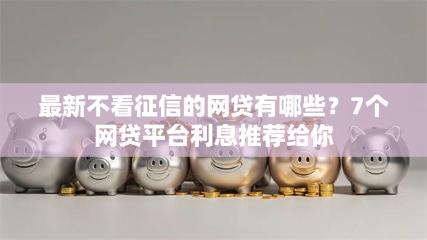 最新不看征信的网贷有哪些?7个网贷平台利息推荐给你 最新不看征信的网贷有哪些?7个网贷平台利息推荐给你