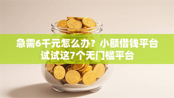 急需6千元怎么办?小额借钱平台试试这7个无门槛平台 急需6千元怎么办?小额借钱平台试试这7个无门槛平台