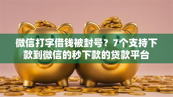 微信打字借钱被封号?7个支持下款到微信的秒下款的贷款平台 微信打字借钱被封号?7个支持下款到微信的秒下款的贷款平台
