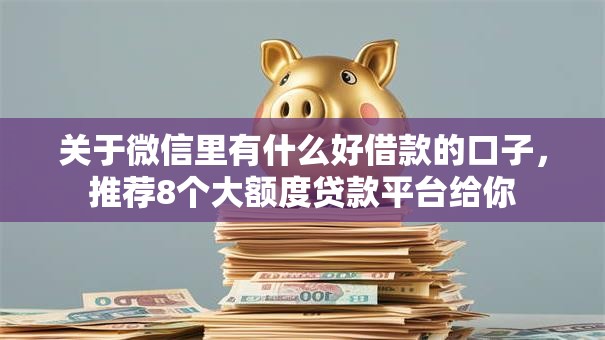 关于微信里有什么好借款的口子,推荐8个大额度贷款平台给你 关于微信里有什么好借款的口子,推荐8个大额度贷款平台给你