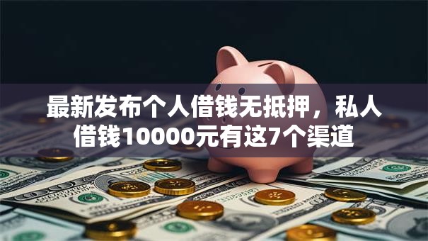 最新发布个人借钱无抵押,私人借钱10000元有这7个渠道 最新发布个人借钱无抵押,私人借钱10000元有这7个渠道