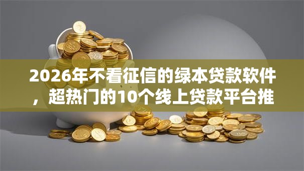 2026年不看征信的绿本贷款软件，超热门的10个线上贷款平台推荐
