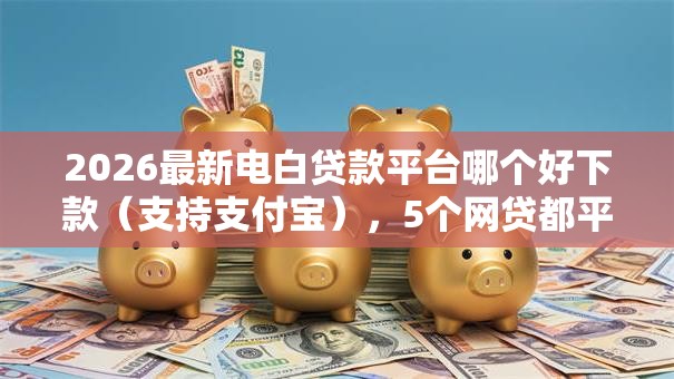 2026最新电白贷款平台哪个好下款（支持支付宝），5个网贷都平台无私分享
