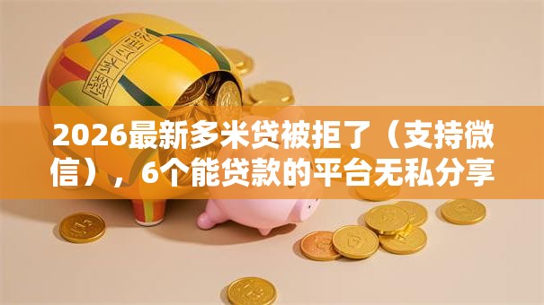 2026最新多米贷被拒了（支持微信），6个能贷款的平台无私分享