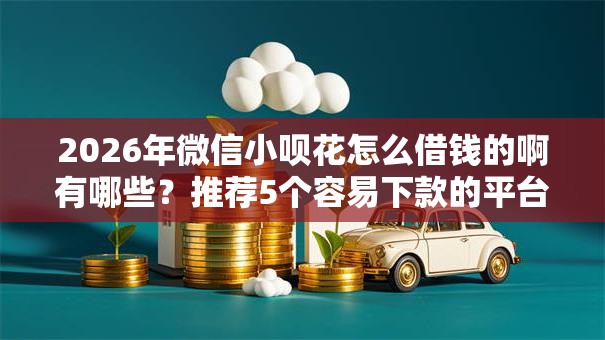 2026年微信小呗花怎么借钱的啊有哪些？推荐5个容易下款的平台