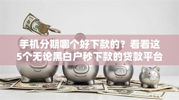 手机分期哪个好下款的?看看这5个无论黑白户秒下款的贷款平台怎么样 手机分期哪个好下款的?看看这5个无论黑白户秒下款的贷款平台怎么样