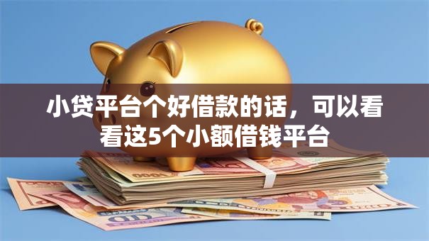 小贷平台个好借款的话，可以看看这5个小额借钱平台