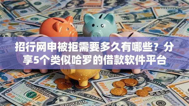 招行网申被拒需要多久有哪些?分享5个类似哈罗的借款软件平台 招行网申被拒需要多久有哪些?分享5个类似哈罗的借款软件平台