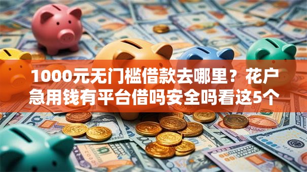 1000元无门槛借款去哪里？花户急用钱有平台借吗安全吗看这5个平台