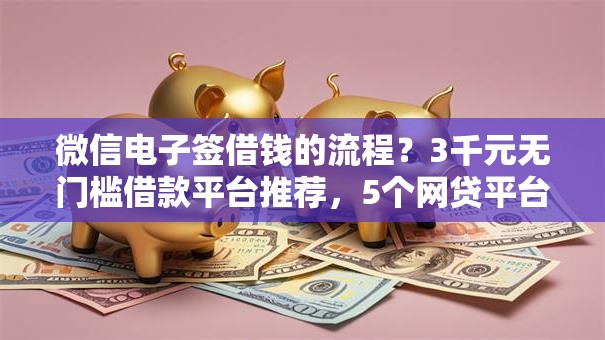 微信电子签借钱的流程？3千元无门槛借款平台推荐，5个网贷平台排名不分先后前10名盘点