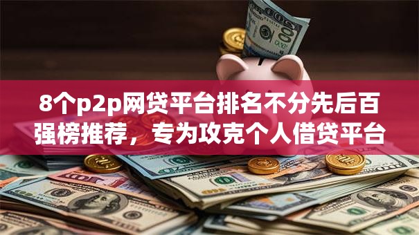 8个p2p网贷平台排名不分先后百强榜推荐，专为攻克个人借贷平台有哪些难题