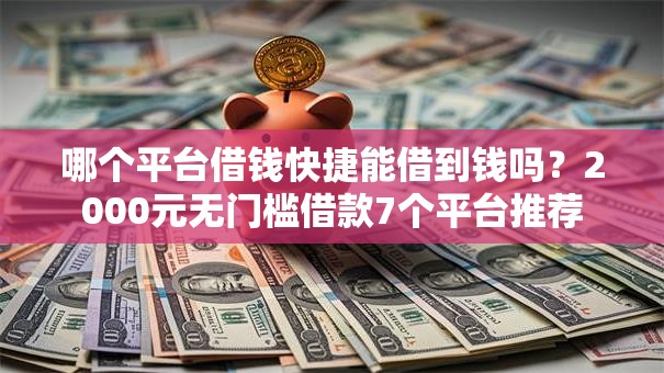 哪个平台借钱快捷能借到钱吗？2000元无门槛借款7个平台推荐
