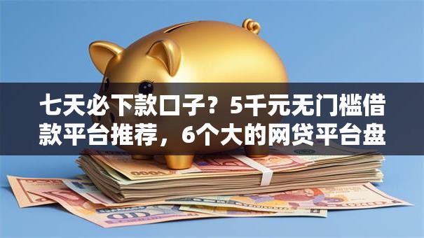 七天必下款口子？5千元无门槛借款平台推荐，6个大的网贷平台盘点