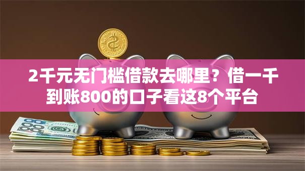 2千元无门槛借款去哪里？借一千到账800的口子看这8个平台