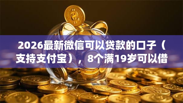 2026最新微信可以贷款的口子(支持支付宝),8个满19岁可以借款的app无私分享 2026最新微信可以贷款的口子(支持支付宝),8个满19岁可以借款的app无私分享