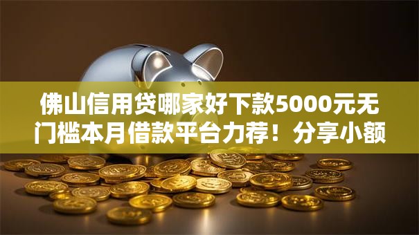 佛山信用贷哪家好下款5000元无门槛本月借款平台力荐！分享小额网贷口子5000元无门槛借款