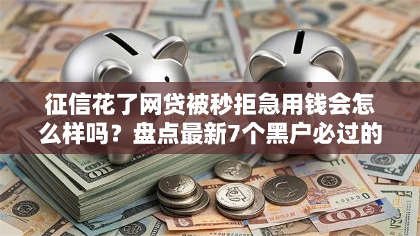 征信花了网贷被秒拒急用钱会怎么样吗?盘点最新7个黑户必过的小额平台 征信花了网贷被秒拒急用钱会怎么样吗?盘点最新7个黑户必过的小额平台