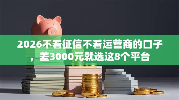 2026不看征信不看运营商的口子，差3000元就选这8个平台