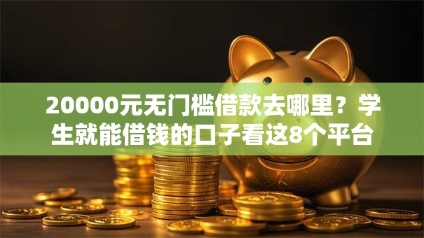 20000元无门槛借款去哪里？学生就能借钱的口子看这8个平台