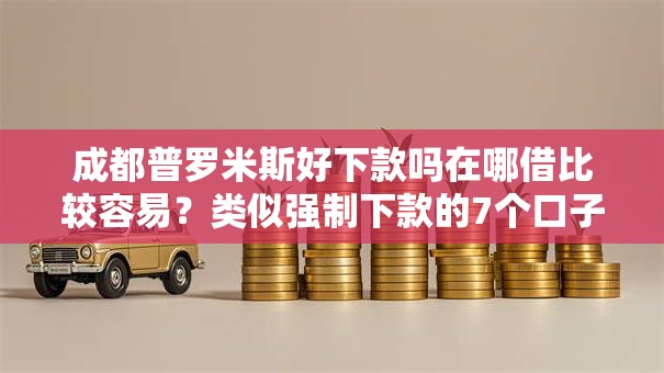 成都普罗米斯好下款吗在哪借比较容易？类似强制下款的7个口子参考