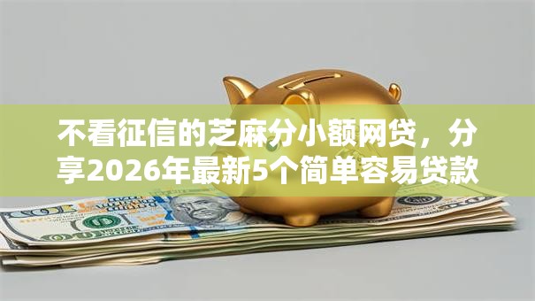 不看征信的芝麻分小额网贷，分享2026年最新5个简单容易贷款平台