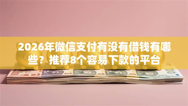 2026年微信支付有没有借钱有哪些？推荐8个容易下款的平台