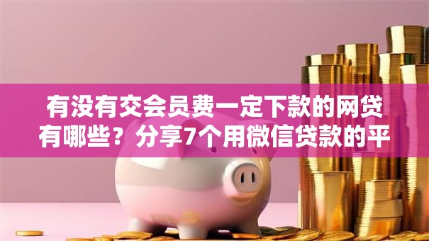 有没有交会员费一定下款的网贷有哪些？分享7个用微信贷款的平台