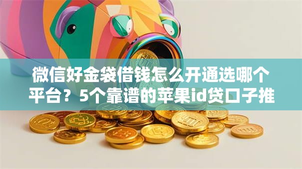 微信好金袋借钱怎么开通选哪个平台?5个靠谱的苹果id贷口子推荐 微信好金袋借钱怎么开通选哪个平台?5个靠谱的苹果id贷口子推荐