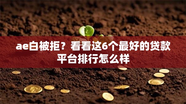 ae白被拒？看看这6个最好的贷款平台排行怎么样