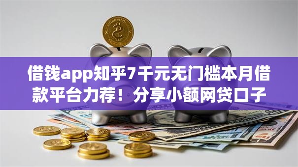 借钱app知乎7千元无门槛本月借款平台力荐！分享小额网贷口子7千元无门槛借款