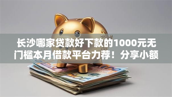 长沙哪家贷款好下款的1000元无门槛本月借款平台力荐！分享小额网贷口子1000元无门槛借款