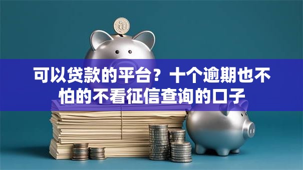 可以贷款的平台？十个逾期也不怕的不看征信查询的口子