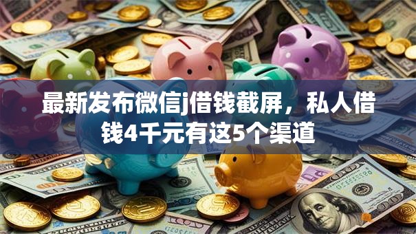 最新发布微信j借钱截屏，私人借钱4千元有这5个渠道